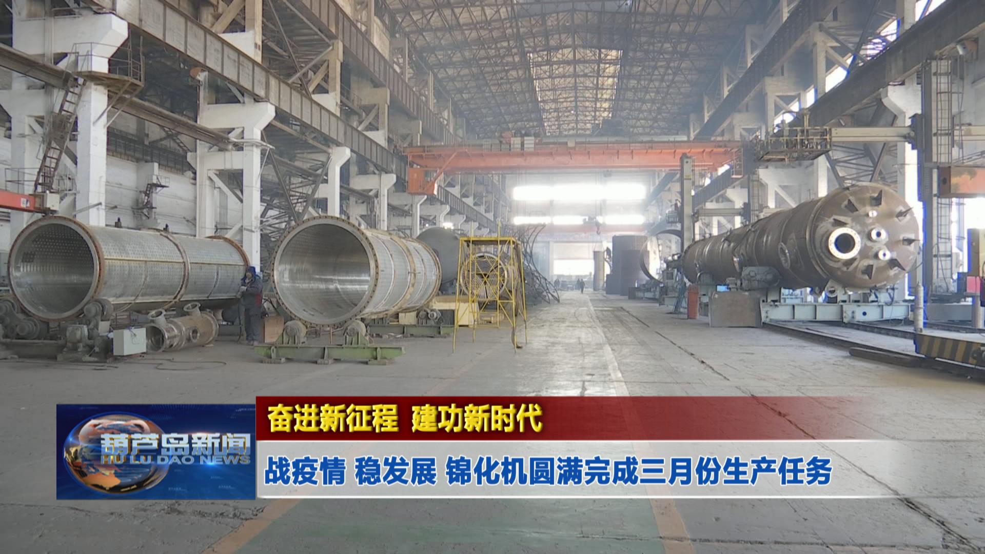 奮進(jìn)新征程 建功新時(shí)代——戰(zhàn)疫情 穩(wěn)發(fā)展 錦化機(jī)圓滿完成三月份生產(chǎn)任務(wù)